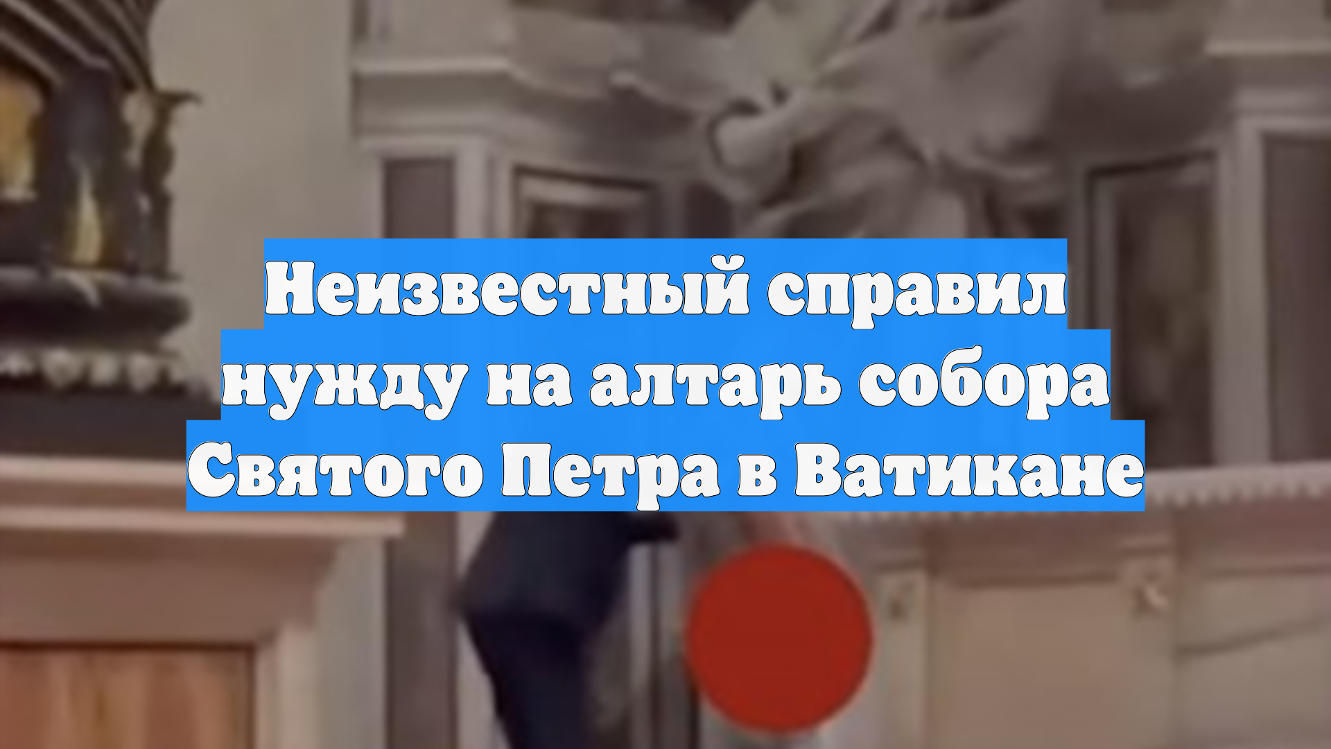 Неизвестный справил нужду на алтарь собора Святого Петра в Ватикане