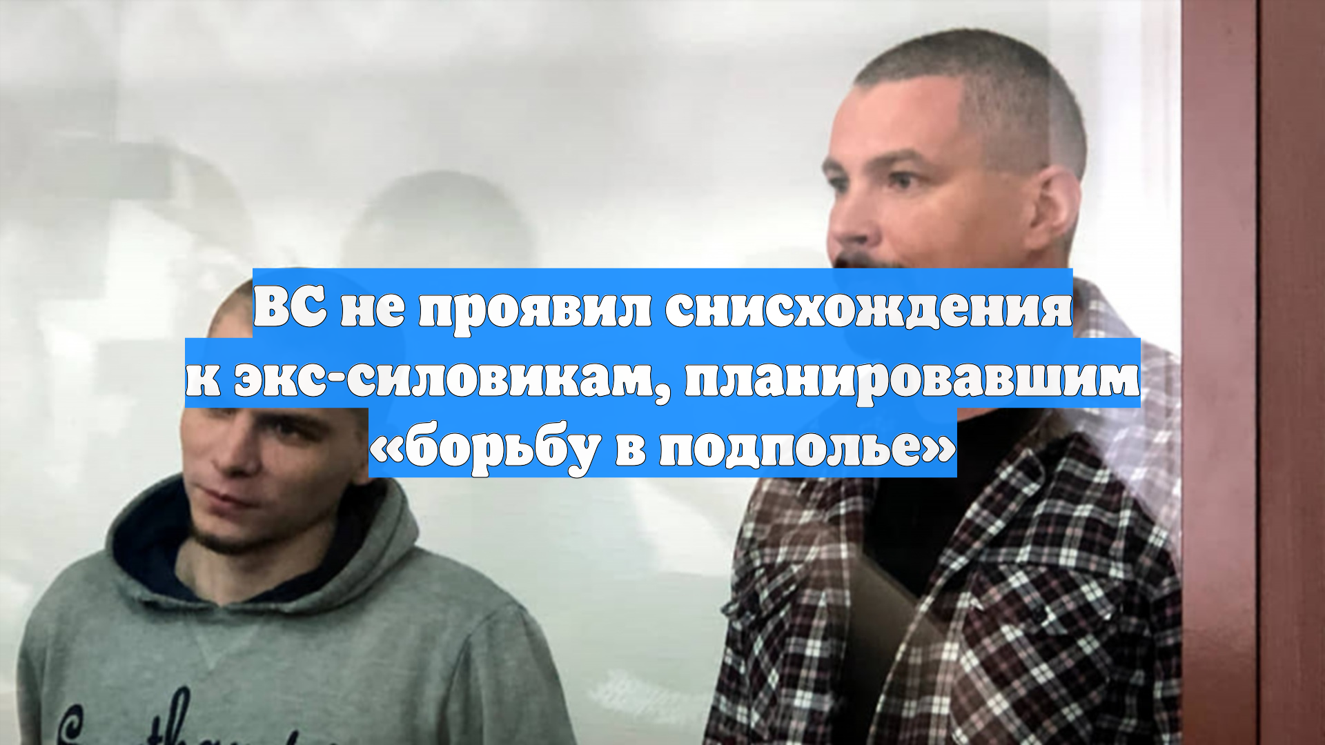 ВС не проявил снисхождения к экс-силовикам, планировавшим «борьбу в подполье»