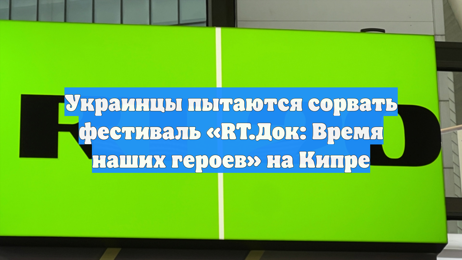 Украинцы пытаются сорвать фестиваль «RT.Док: Время наших героев» на Кипре