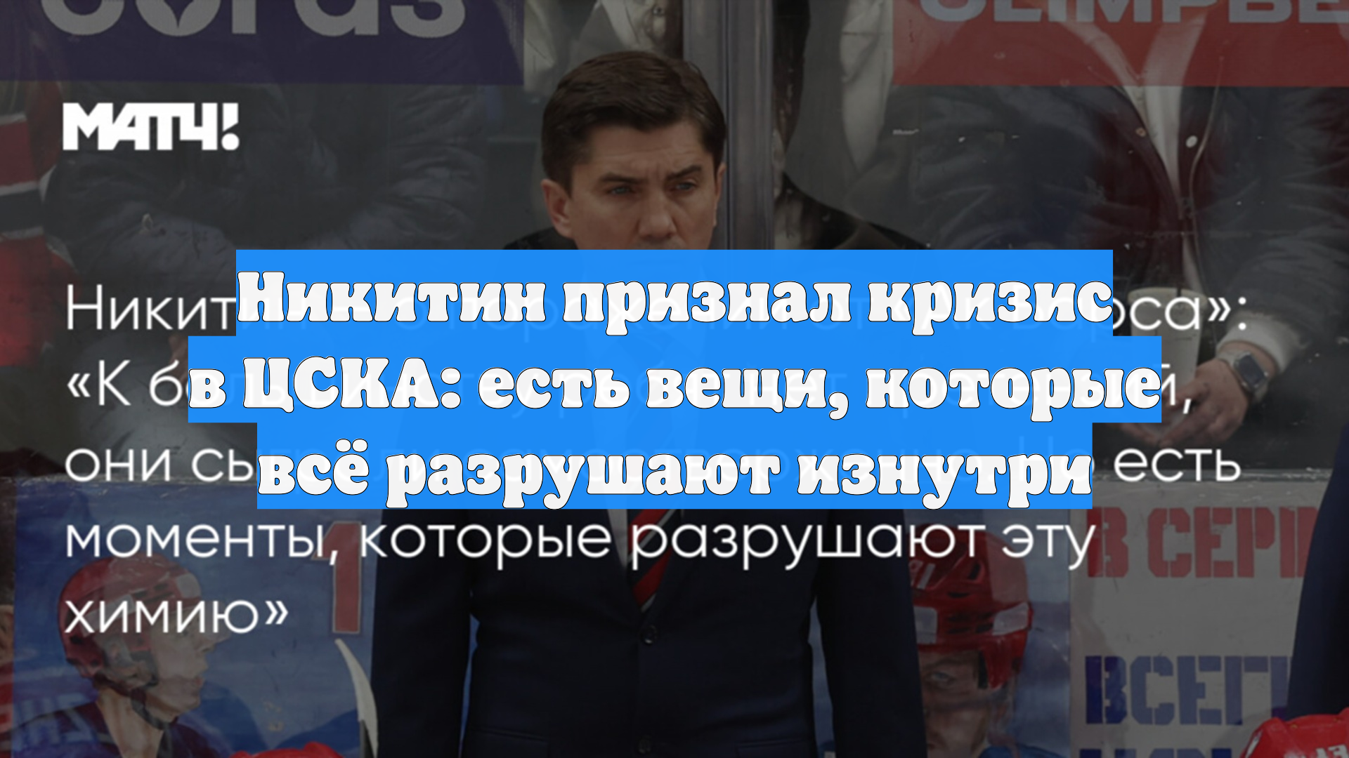 Никитин признал кризис в ЦСКА: есть вещи, которые всё разрушают изнутри