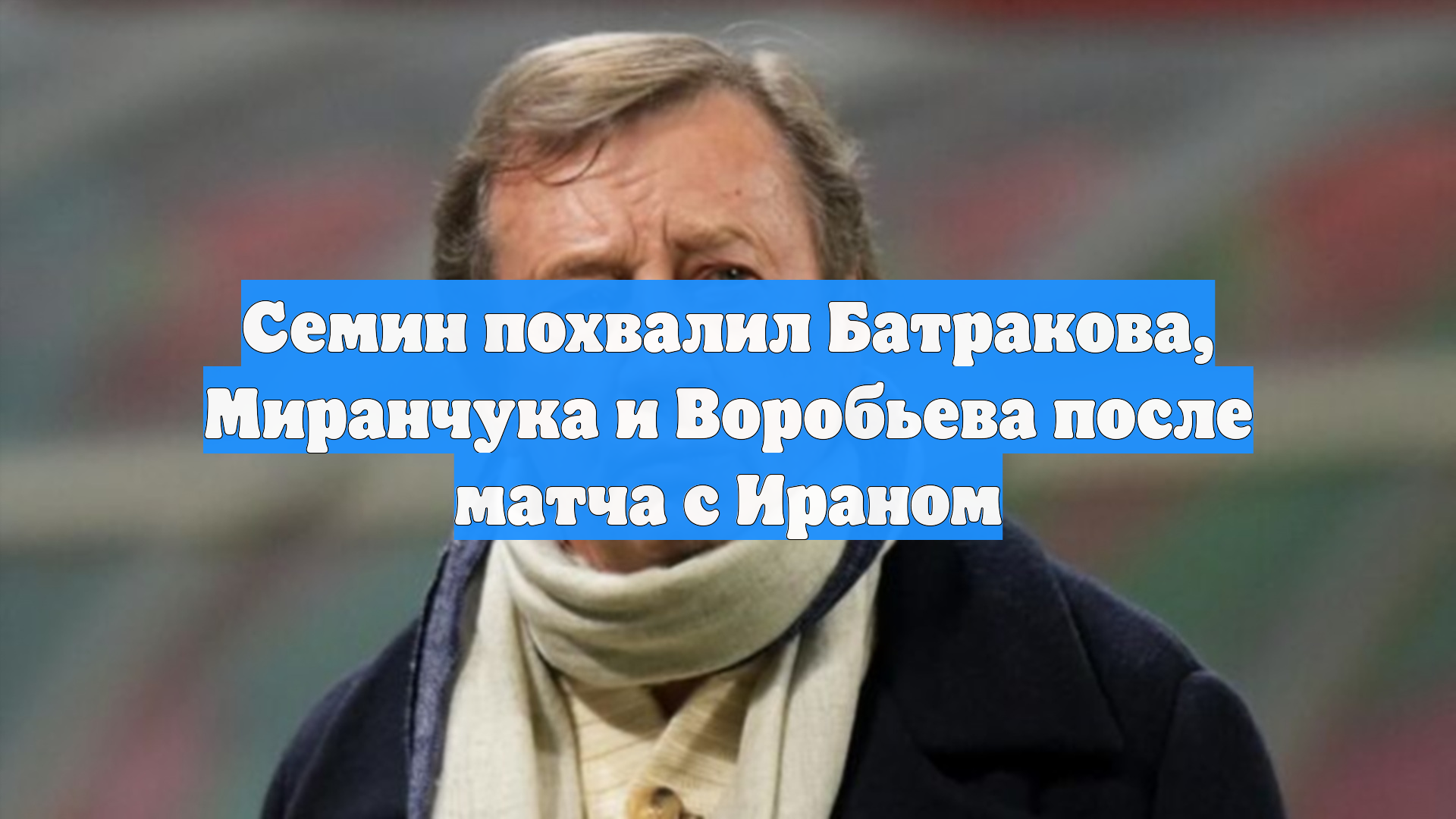 Семин похвалил Батракова, Миранчука и Воробьева после матча с Ираном