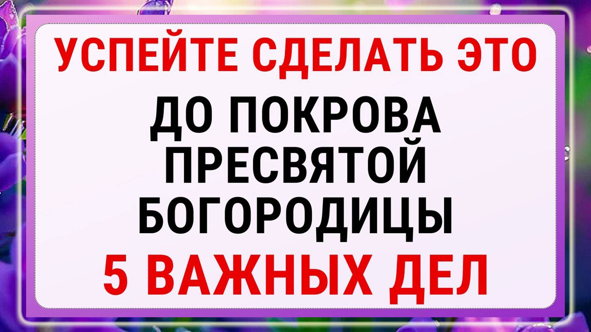 Успейте сделать ЭТО до Покрова Пресвятой Богородицы! 5 ВАЖНЫХ ДЕЛ!