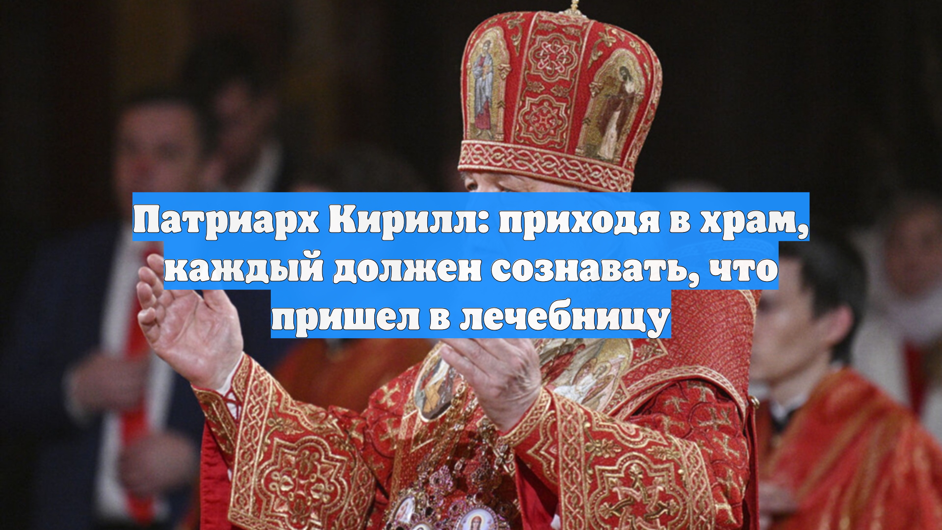 Патриарх Кирилл: приходя в храм каждый должен сознавать что пришел в лечебницу