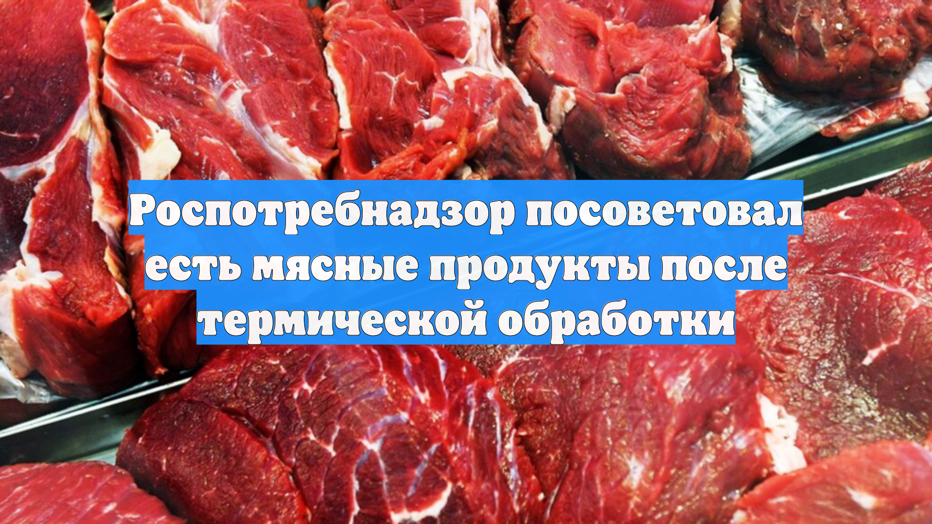 Роспотребнадзор посоветовал есть мясные продукты после термической обработки