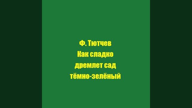 Ф. Тютчев Как сладко дремлет сад тёмно-зелёный