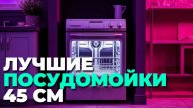 Как выбрать посудомойку 45 см? ТОП-5 лучших вариантов 2025 года! 🛒