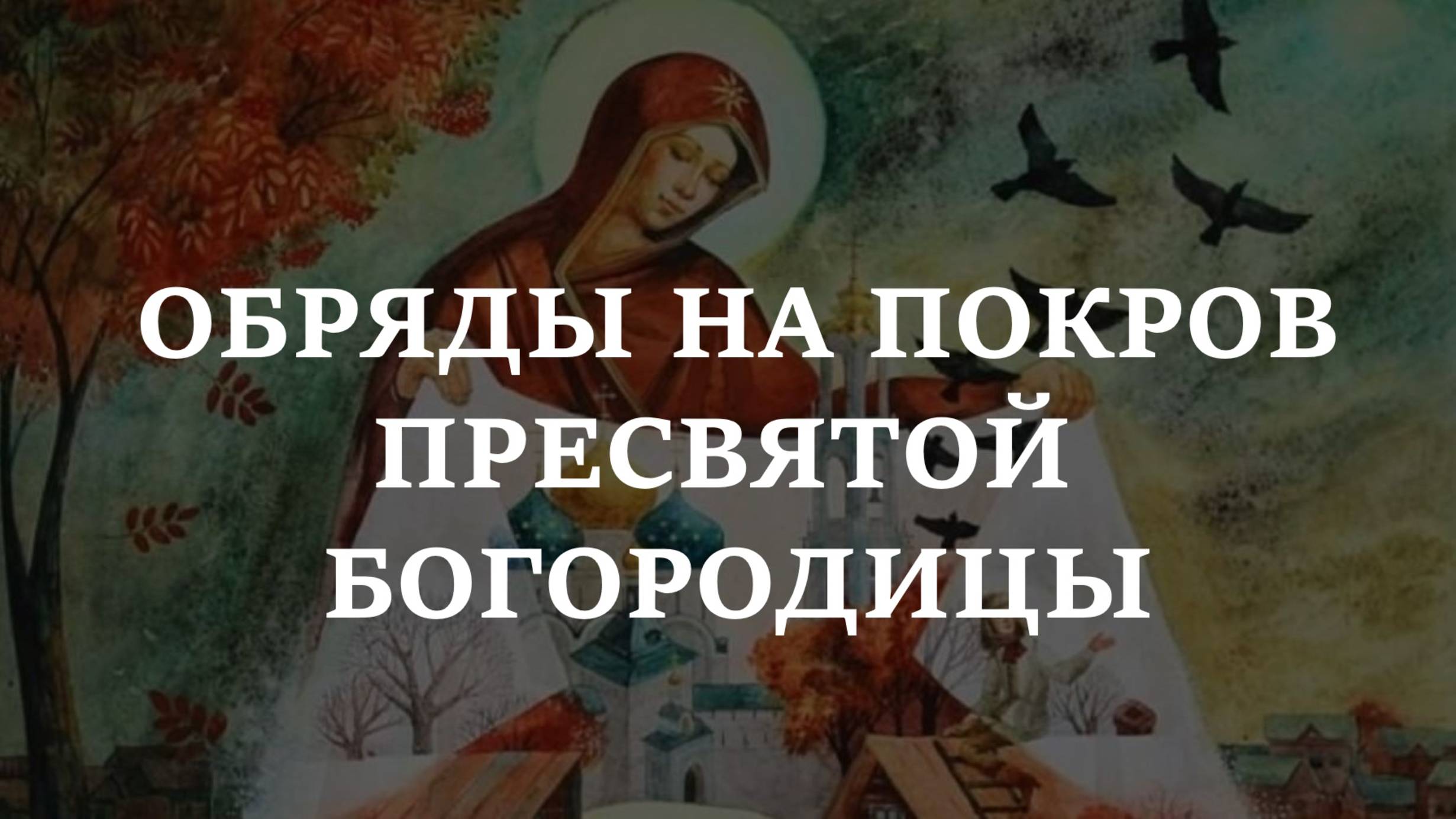 ОБРЯДЫ НА ПОКРОВ ПРЕСВЯТОЙ БОГОРОДИЦЫ. На защиту от бед на здоровье на замужество.