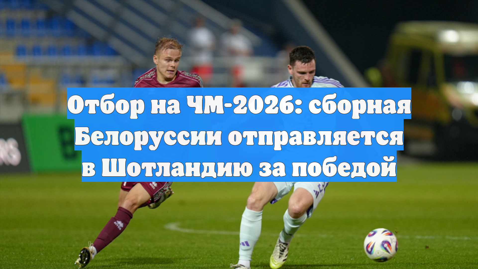Отбор на ЧМ-2026: сборная Белоруссии отправляется в Шотландию за победой