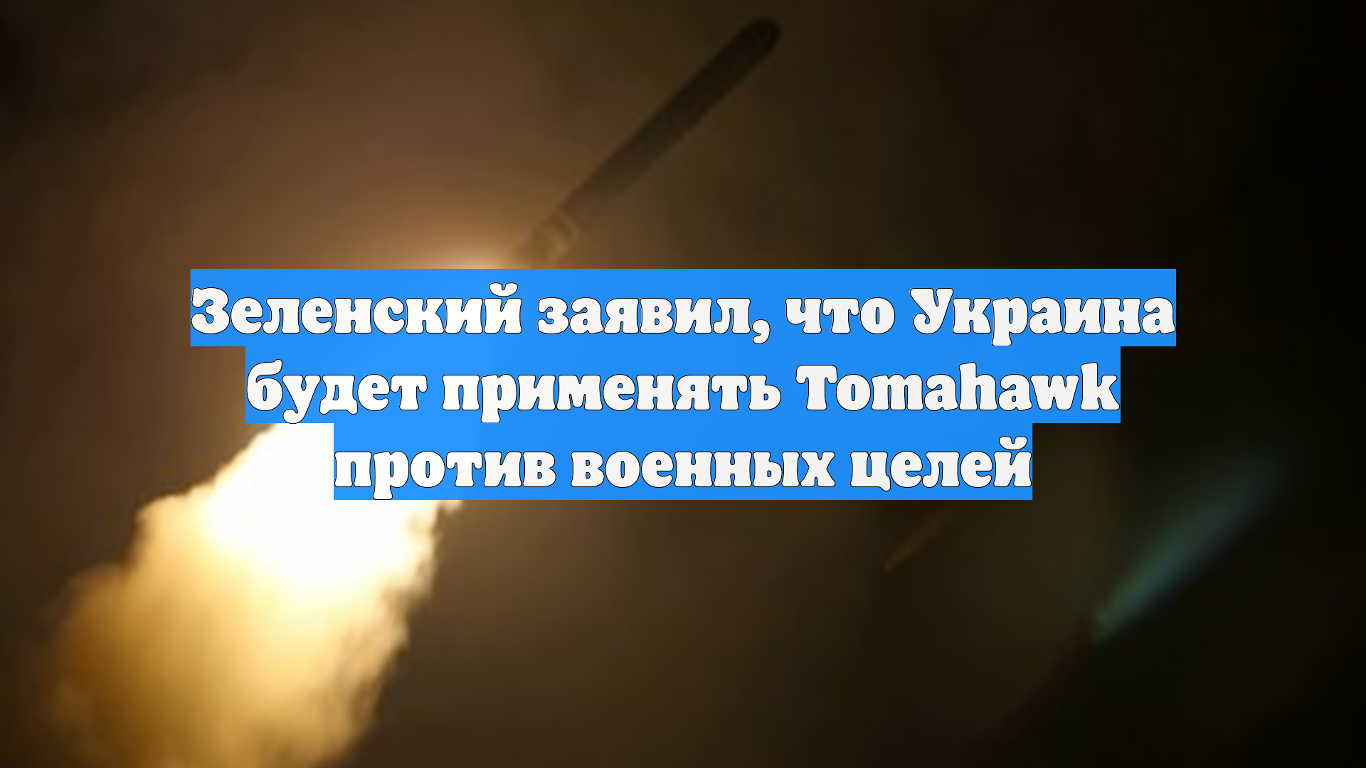 Зеленский заявил что Украина будет применять Tomahawk против военных целей