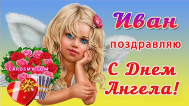 С ДНЁМ АНГЕЛА,ИВАН!Я ЗА ТО ЛЮБЛЮ ИВАНА...