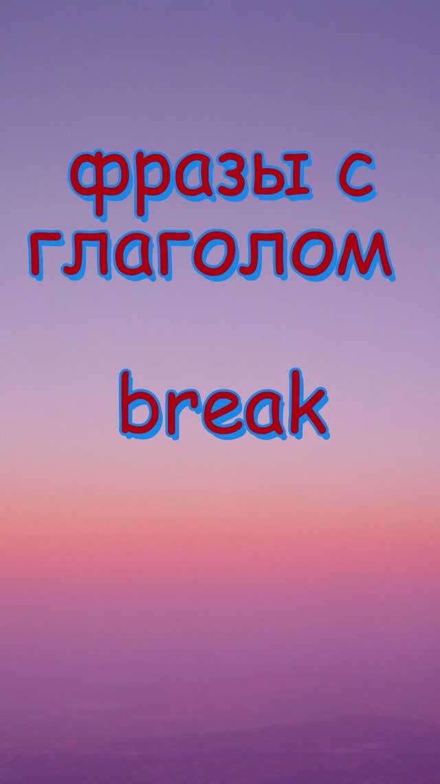 Фразы с глаголом Break