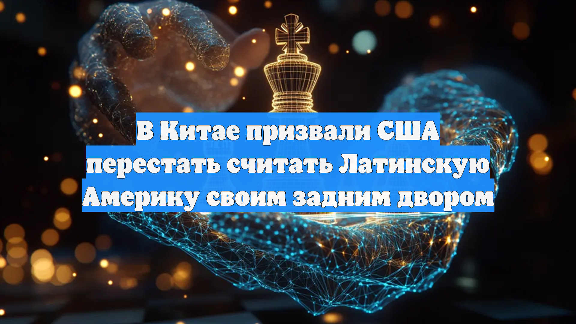 В Китае призвали США перестать считать Латинскую Америку своим задним двором