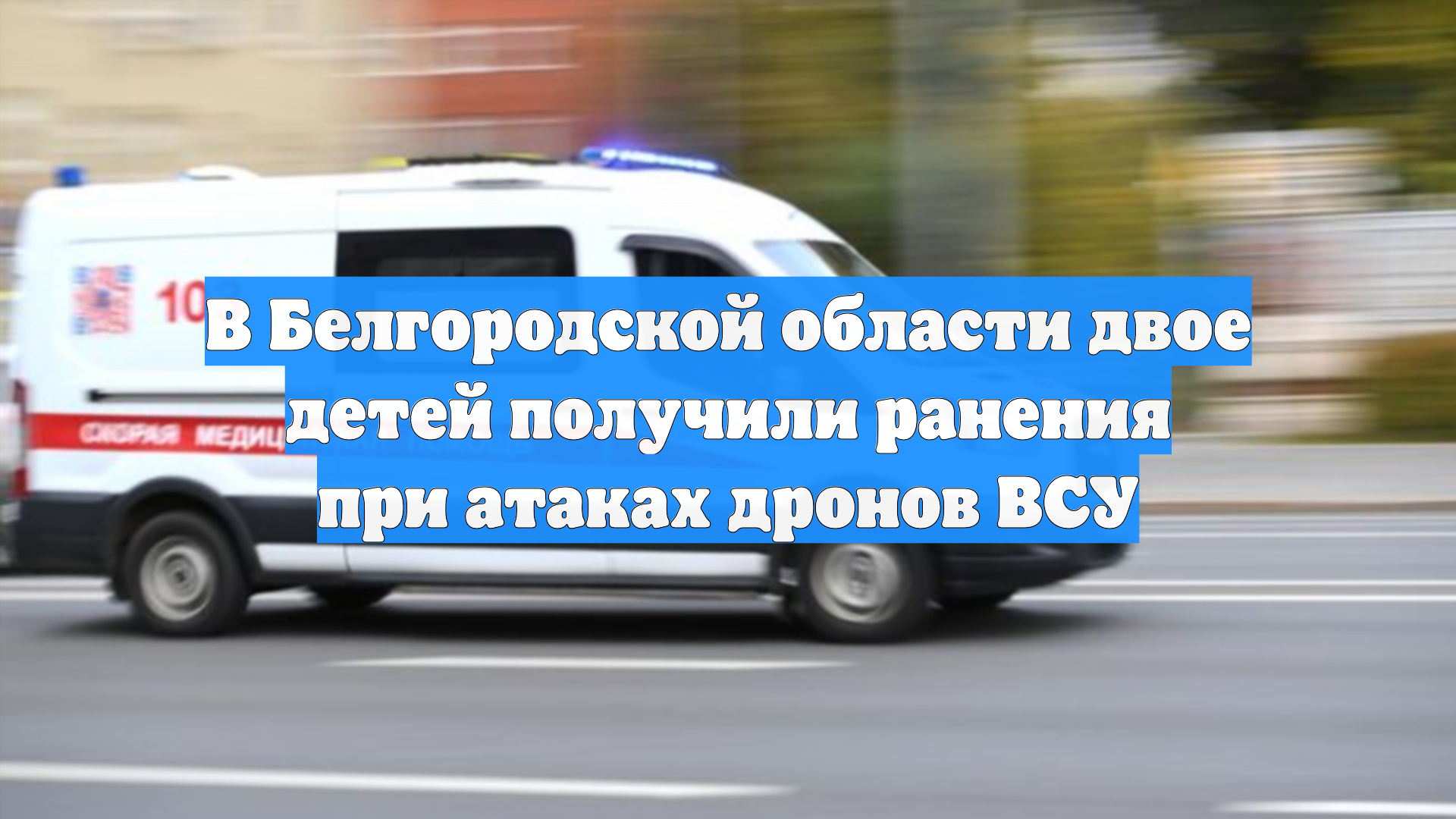 В Белгородской области двое детей получили ранения при атаках дронов ВСУ