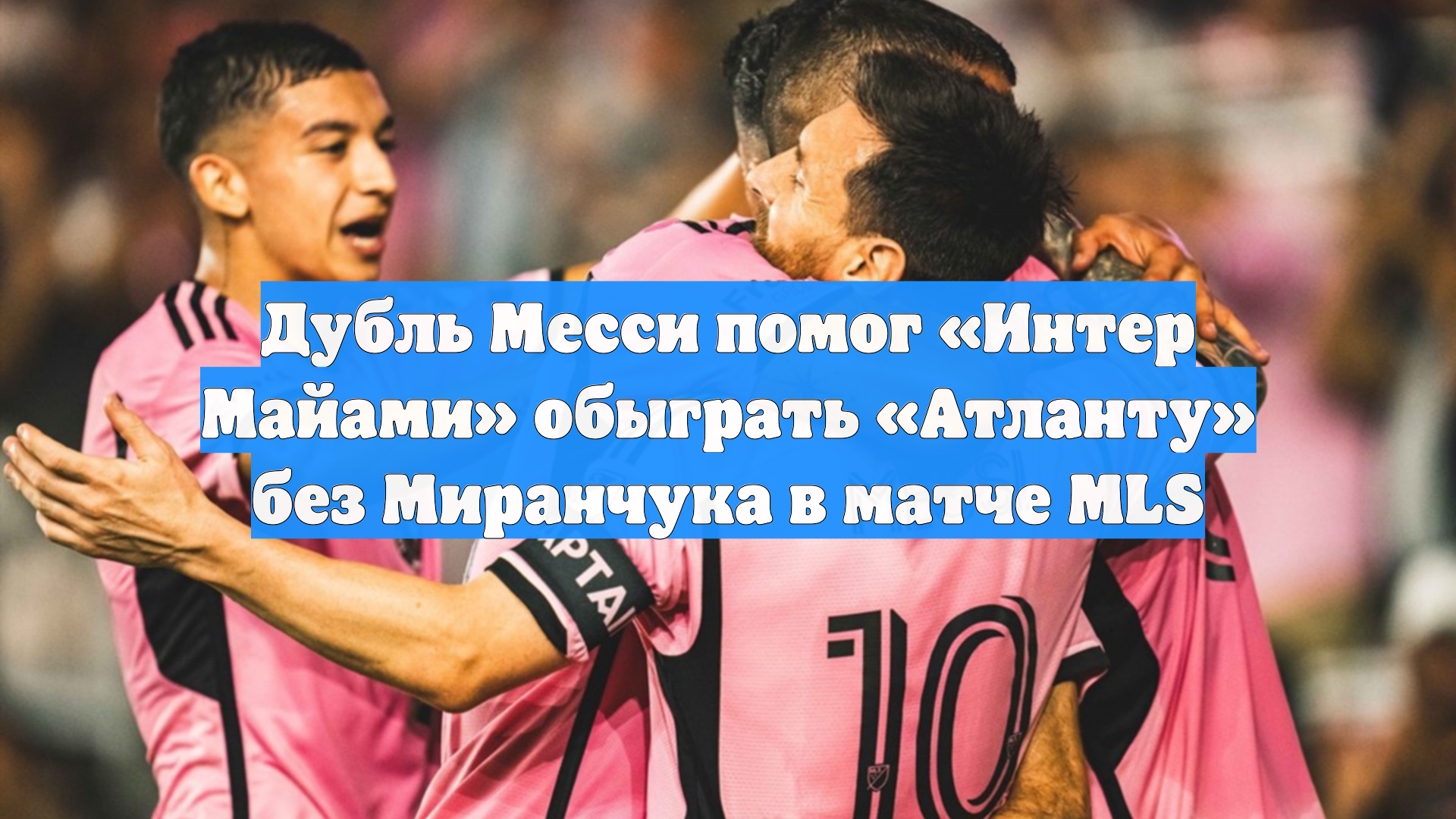 Дубль Месси помог «Интер Майами» обыграть «Атланту» без Миранчука в матче MLS