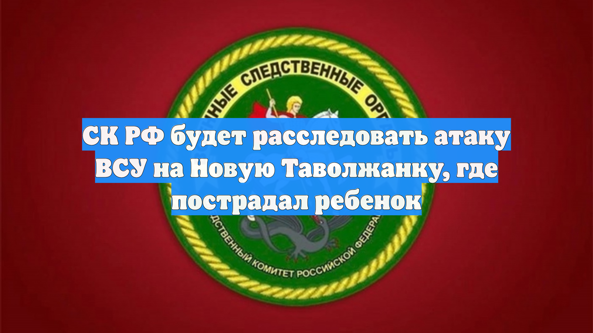 СК РФ будет расследовать атаку ВСУ на Новую Таволжанку, где пострадал ребенок