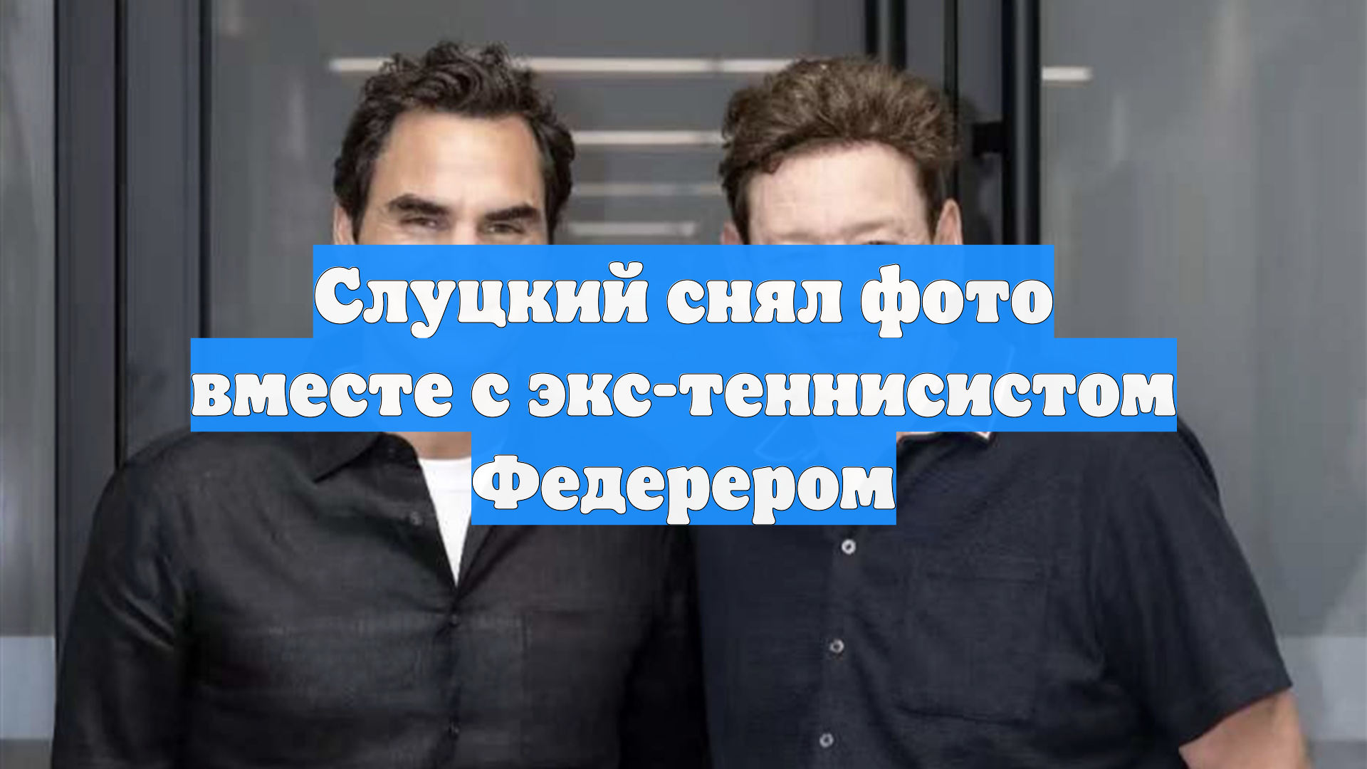Слуцкий снял фото вместе с экс-теннисистом Федерером