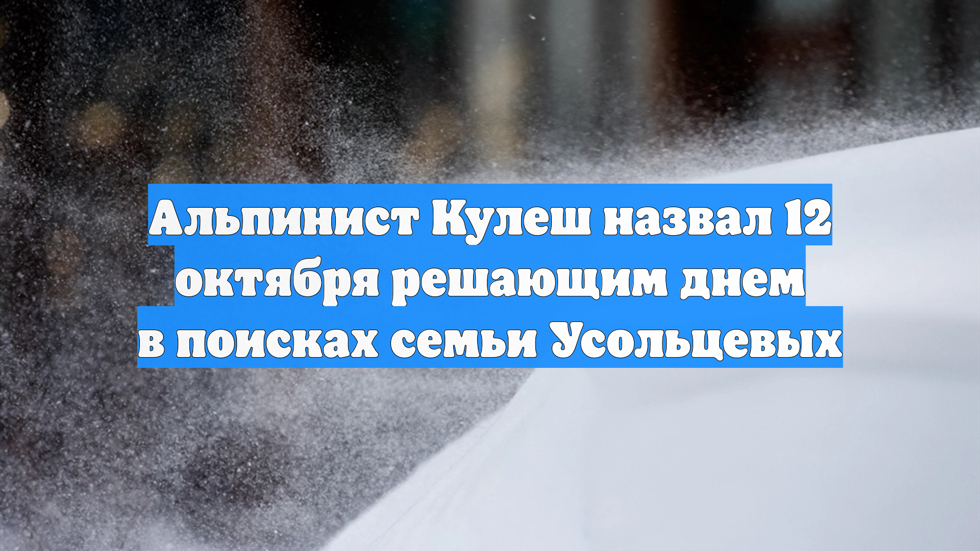 Альпинист Кулеш назвал 12 октября решающим днем в поисках семьи Усольцевых