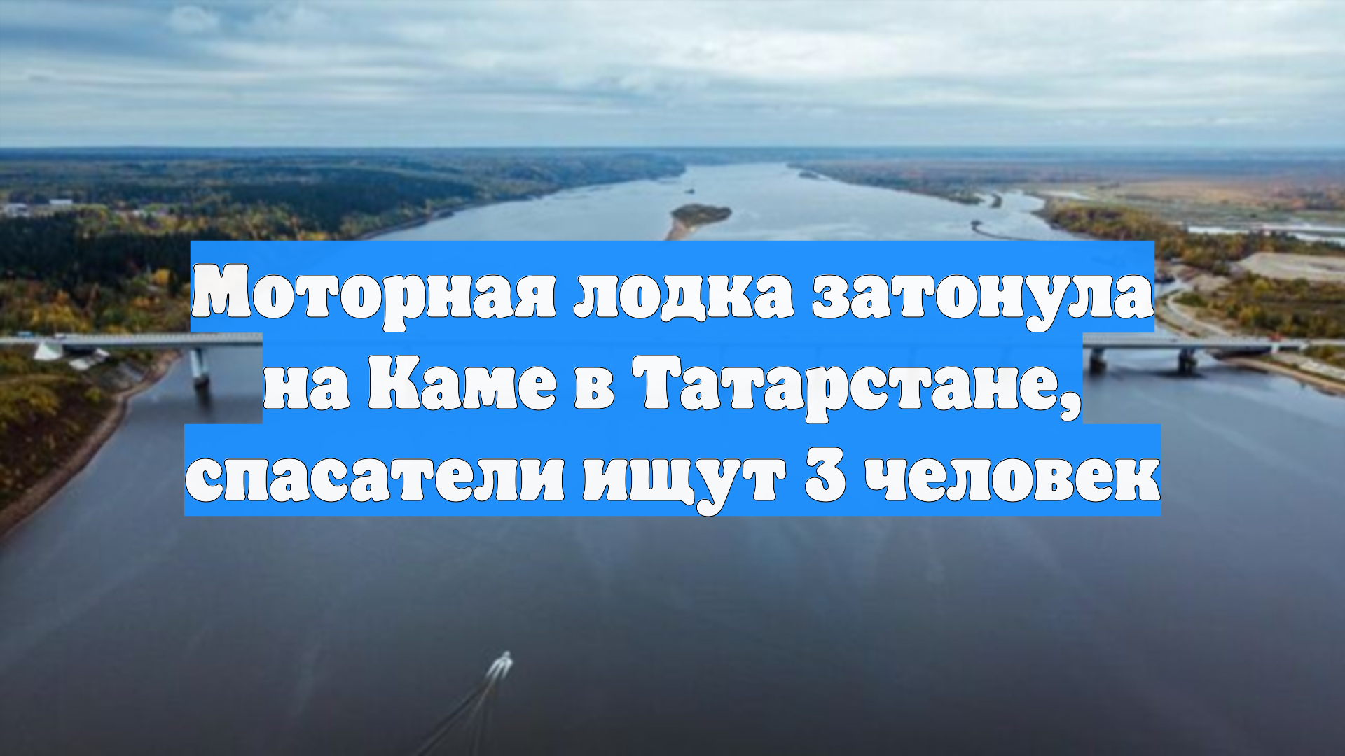 Моторная лодка затонула на Каме в Татарстане спасатели ищут 3 человек