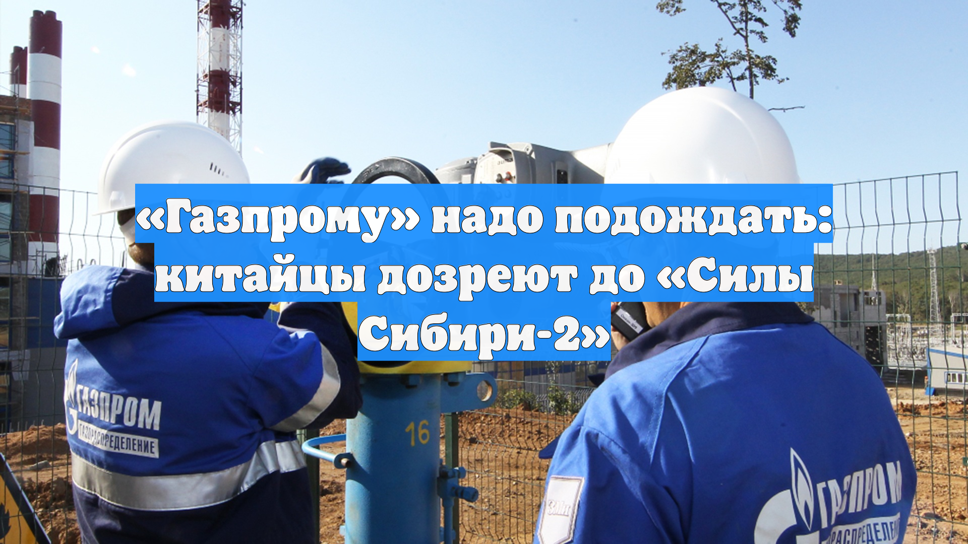 «Газпрому» надо подождать: китайцы дозреют до «Силы Сибири-2»