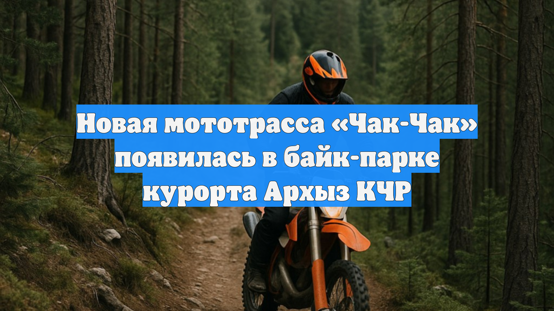Новая мототрасса «Чак-Чак» появилась в байк-парке курорта Архыз КЧР