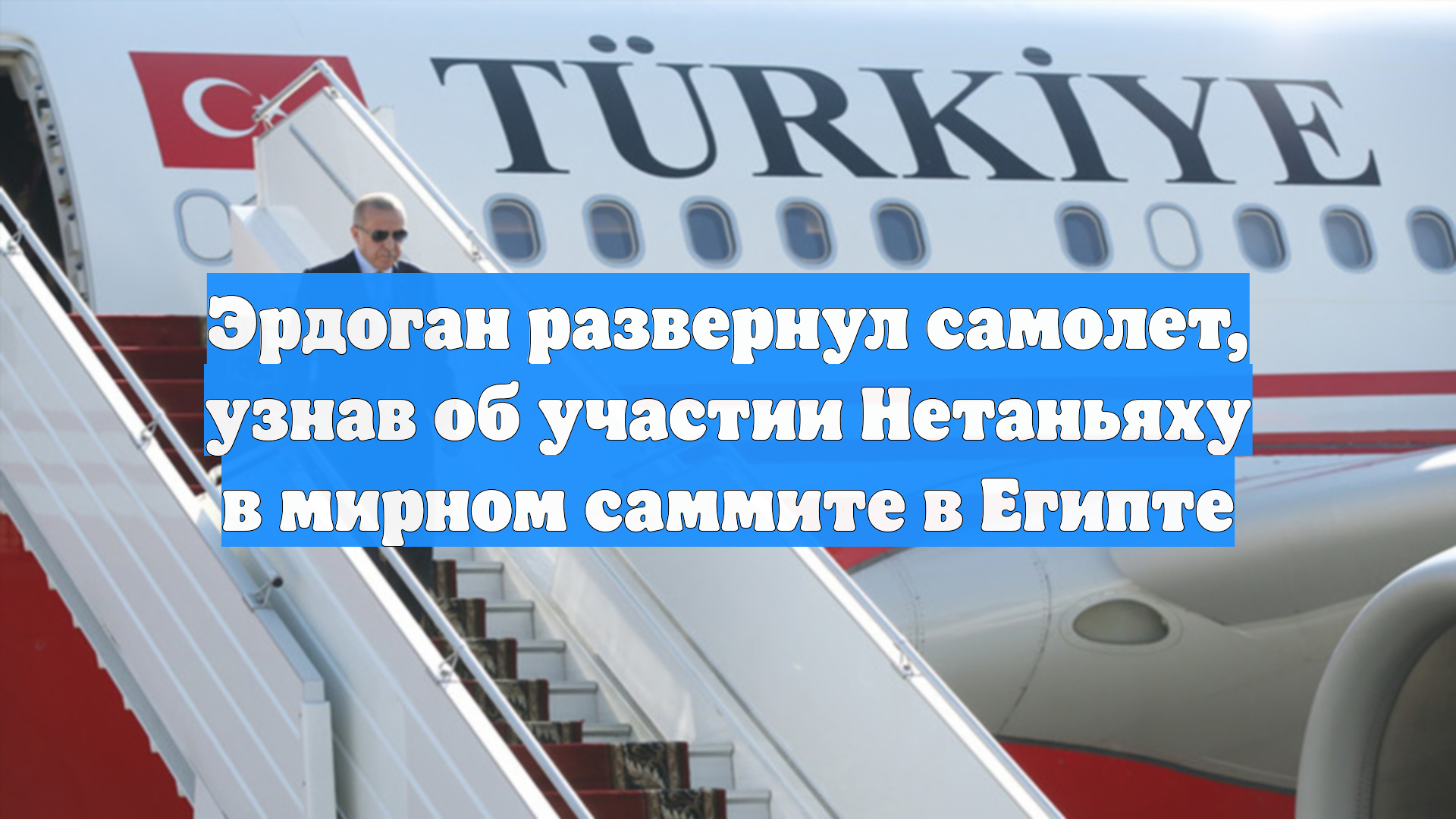 Эрдоган развернул самолет, узнав об участии Нетаньяху в мирном саммите в Египте