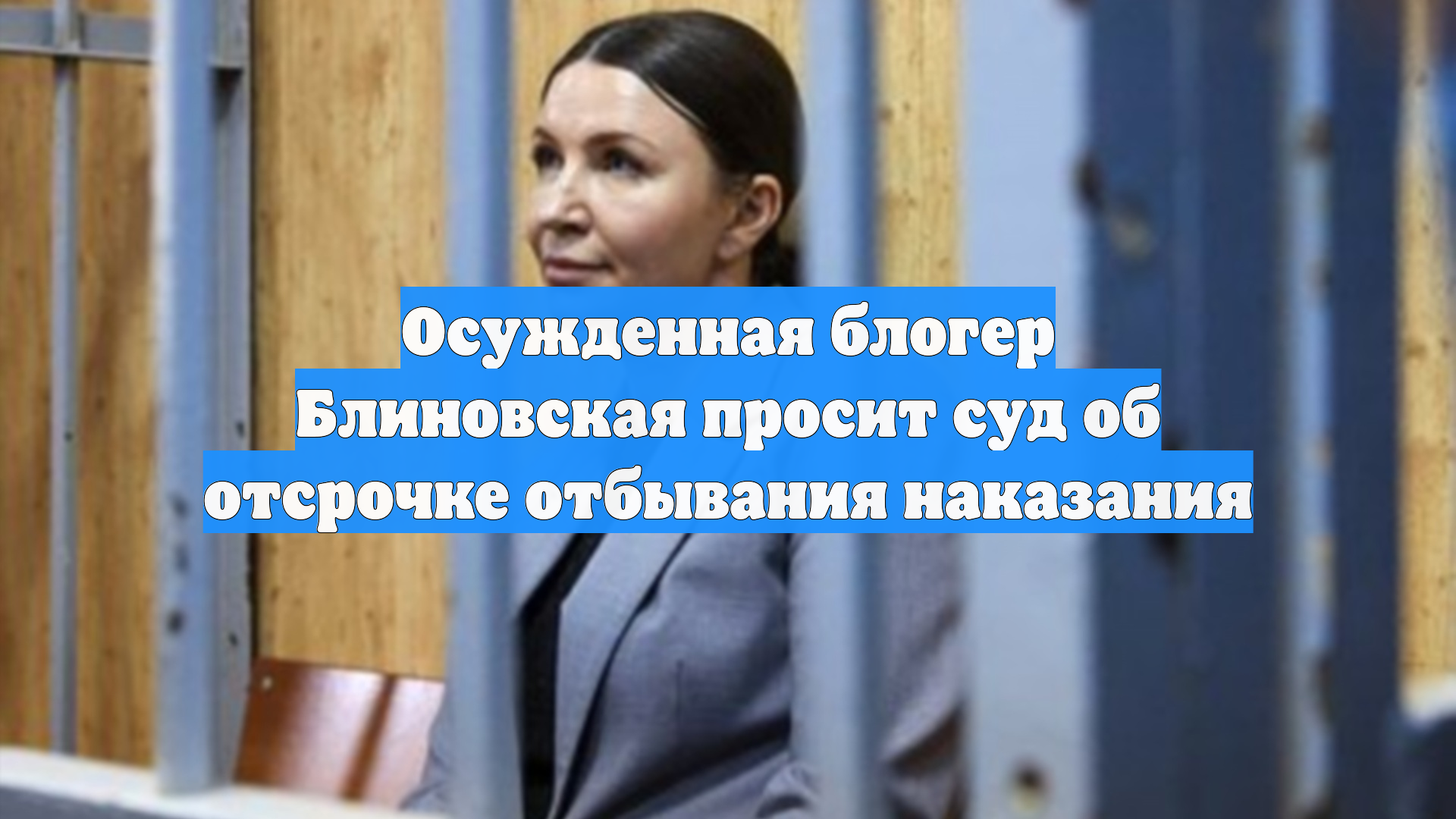 Осужденная блогер Блиновская просит суд об отсрочке отбывания наказания