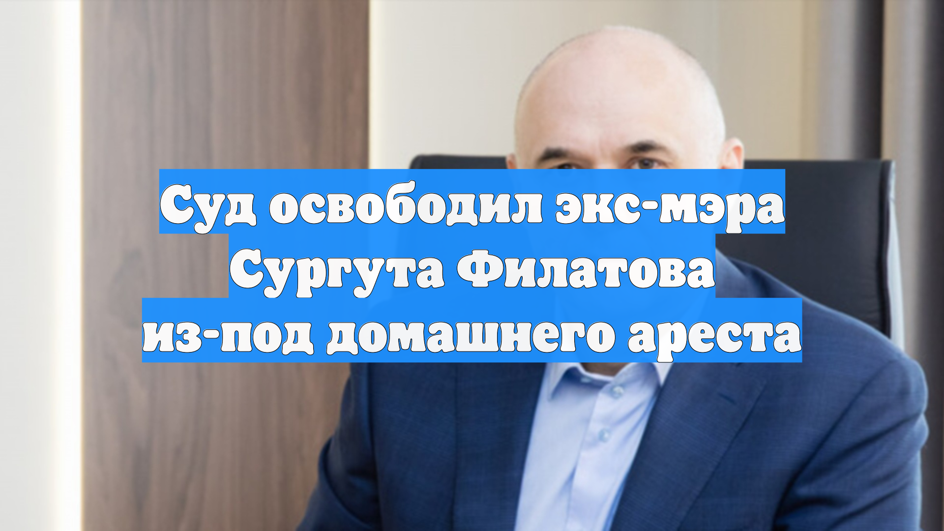 Суд освободил экс-мэра Сургута Филатова из-под домашнего ареста
