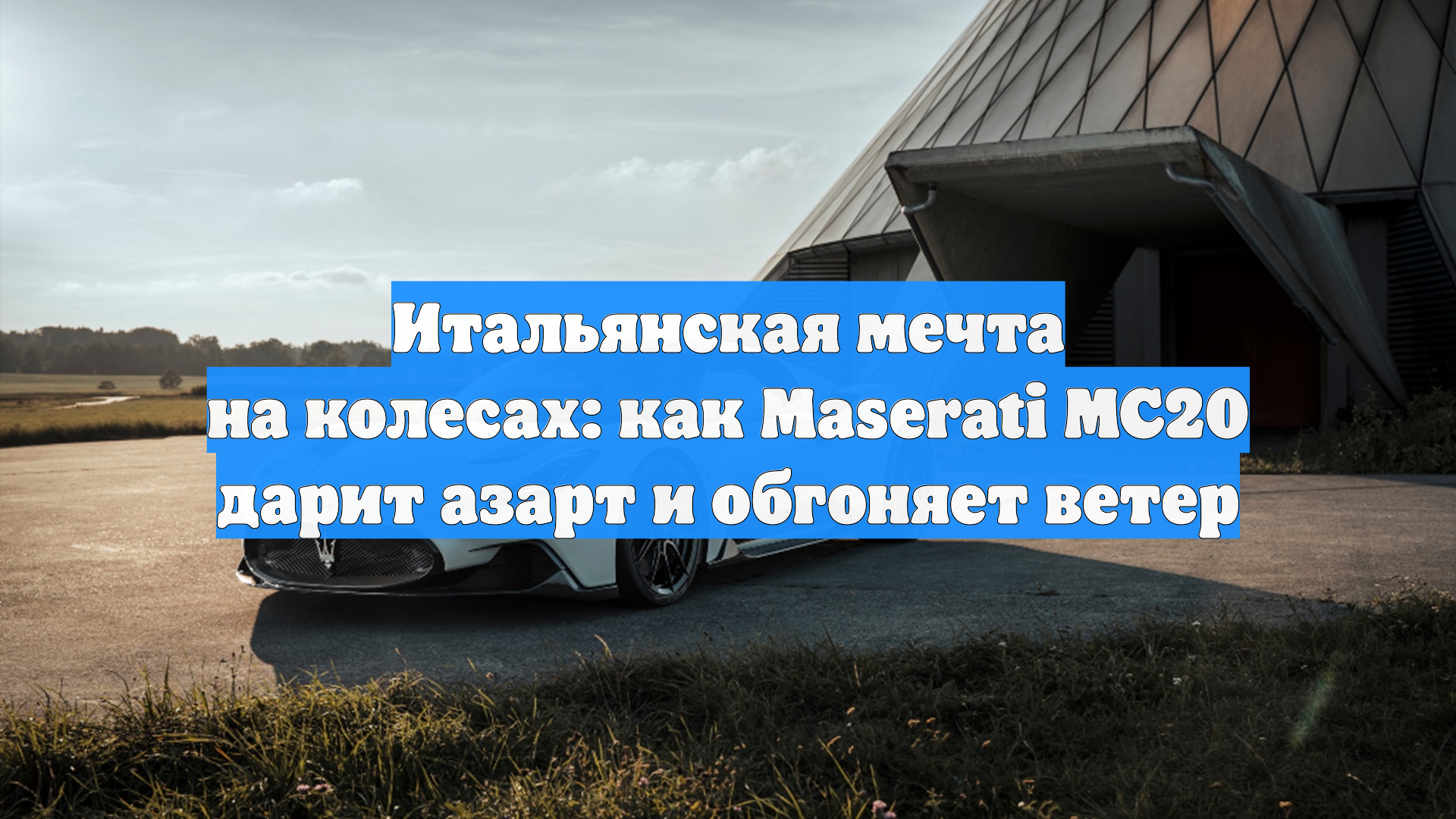Итальянская мечта на колесах: как Maserati MC20 дарит азарт и обгоняет ветер