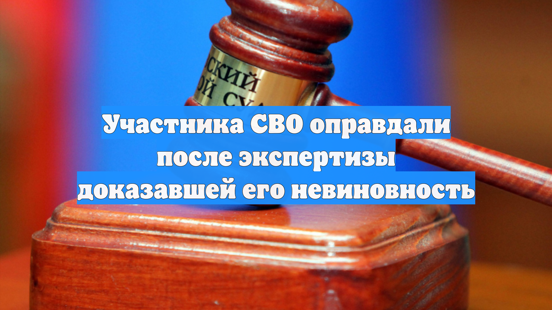 Участника СВО оправдали после экспертизы доказавшей его невиновность