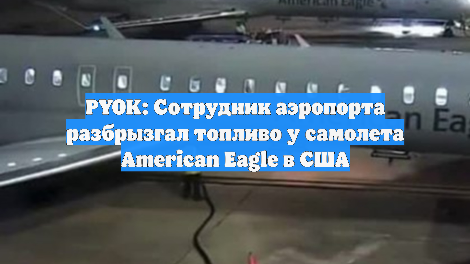 PYOK: Сотрудник аэропорта разбрызгал топливо у самолета American Eagle в США