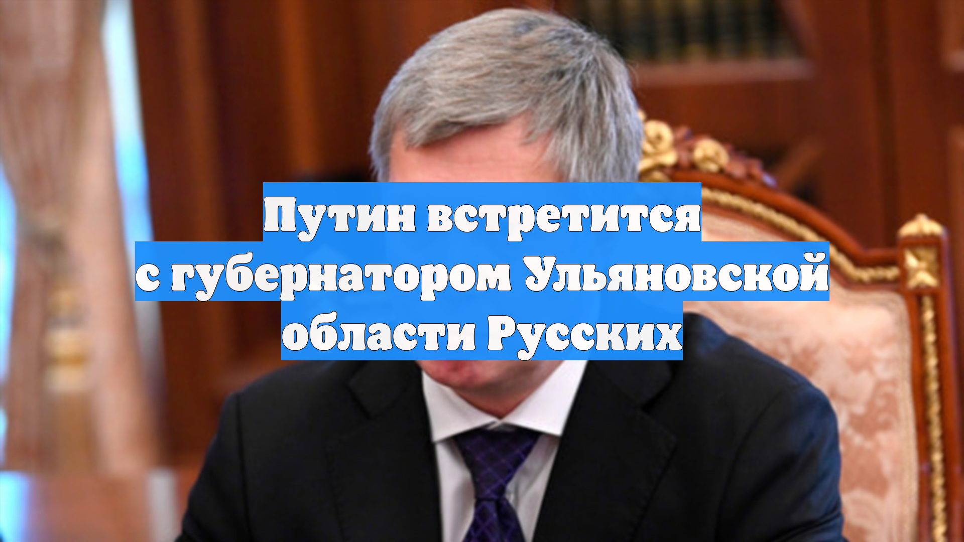 Путин встретится с губернатором Ульяновской области Русских