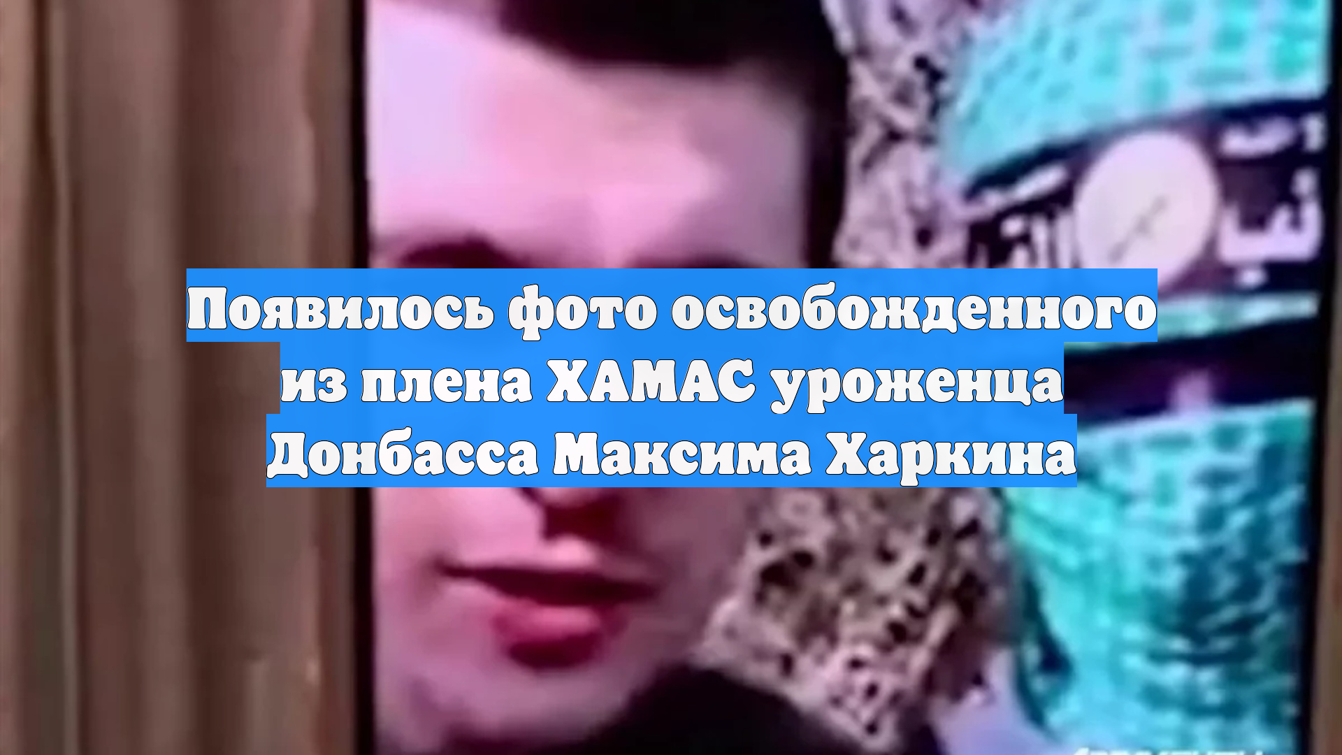 Появилось фото освобожденного из плена ХАМАС уроженца Донбасса Максима Харкина