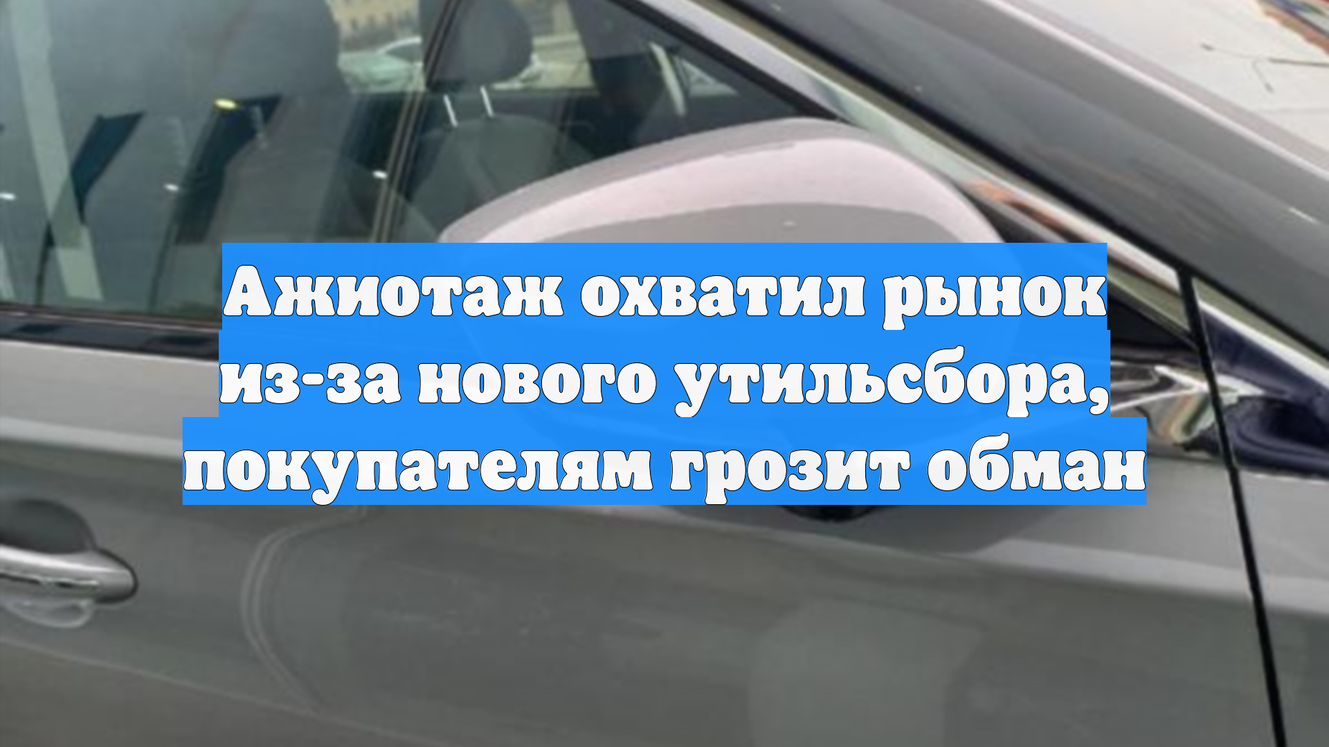 Ажиотаж охватил рынок из-за нового утильсбора, покупателям грозит обман