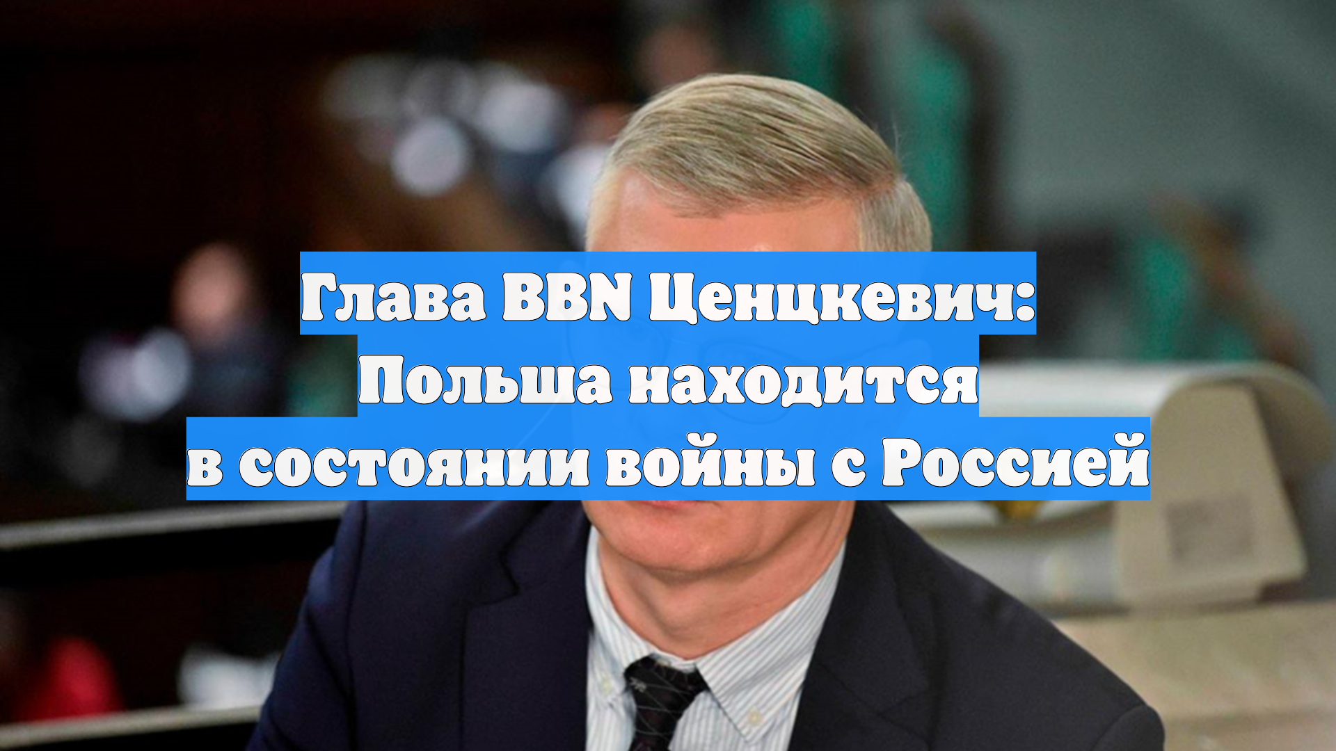 Глава BBN Ценцкевич: Польша находится в состоянии войны с Россией