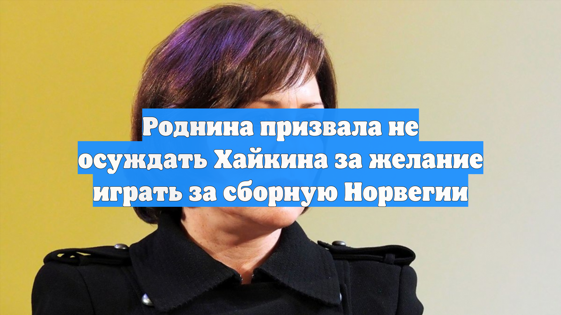 Роднина призвала не осуждать Хайкина за желание играть за сборную Норвегии
