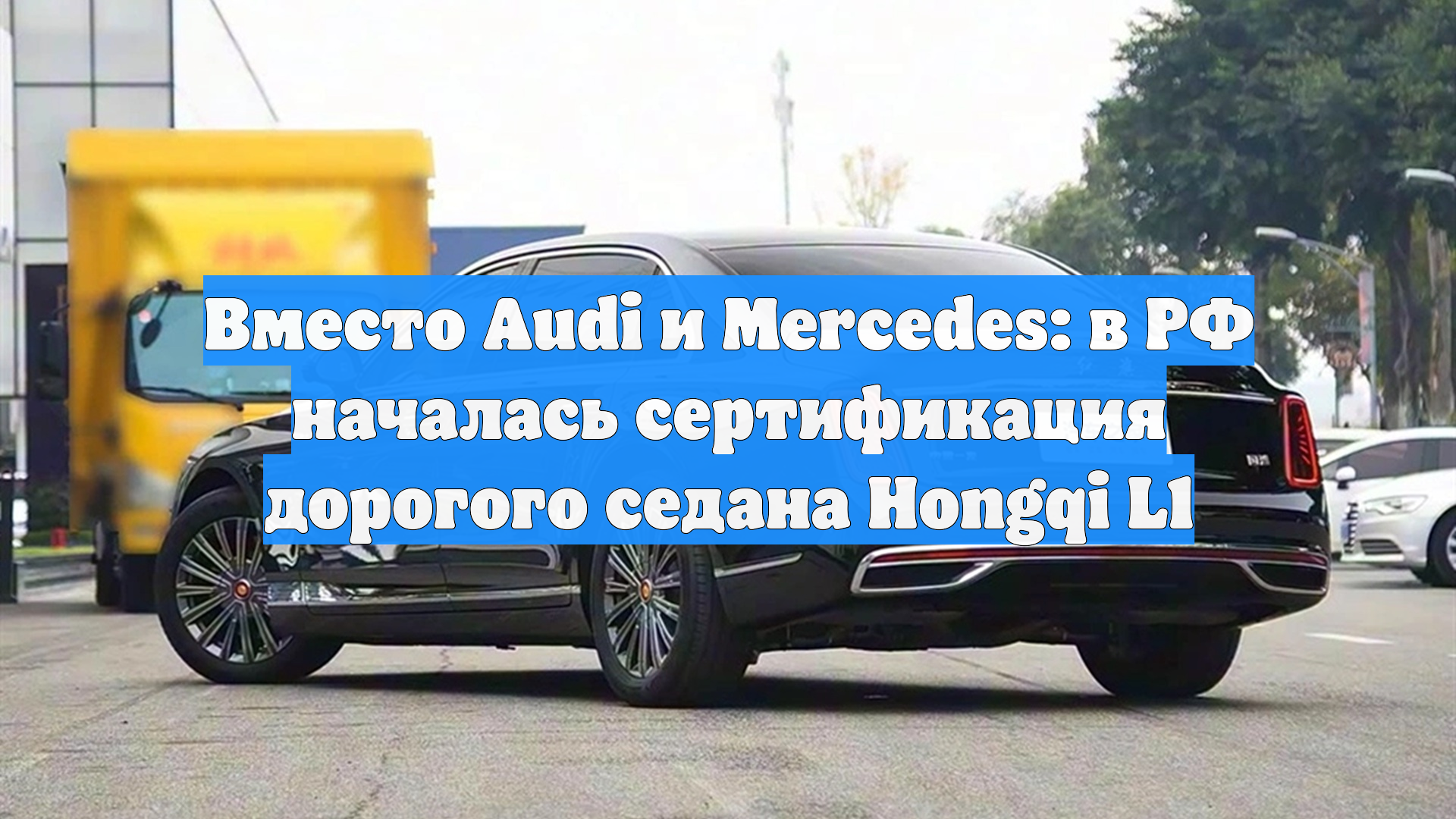 Вместо Audi и Mercedes: в РФ началась сертификация дорогого седана Hongqi L1