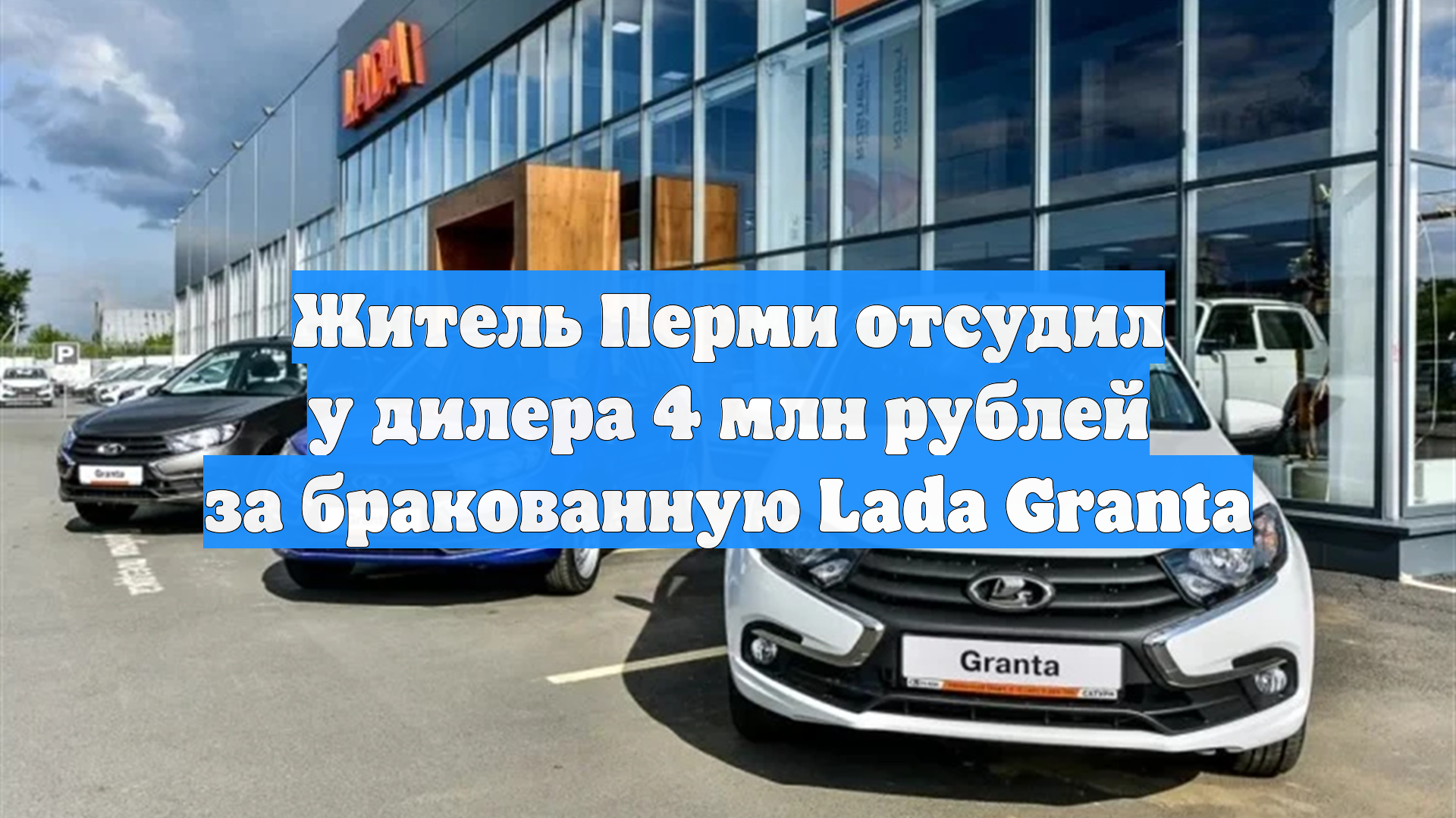 Житель Перми отсудил у дилера 4 млн рублей за бракованную Lada Granta