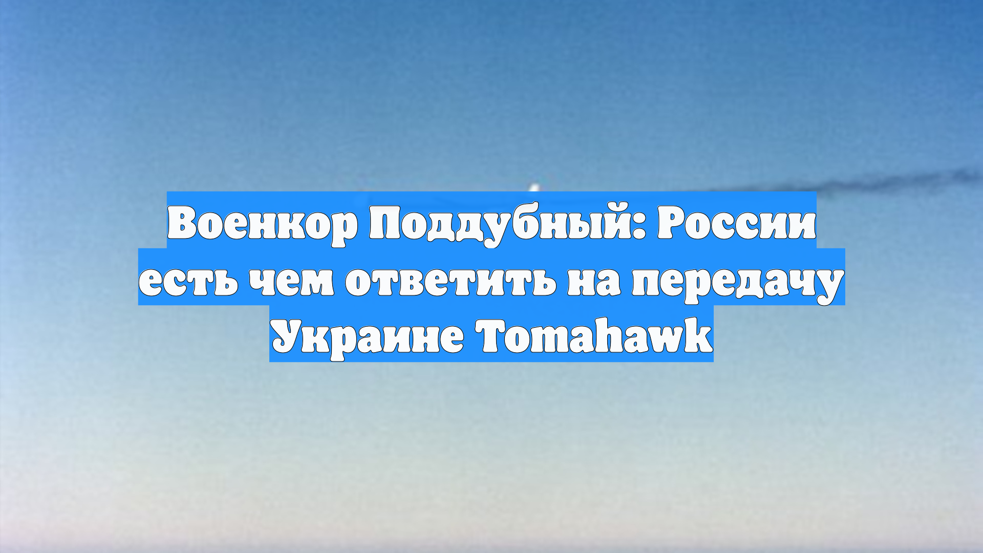 Военкор Поддубный: России есть чем ответить на передачу Украине Tomahawk