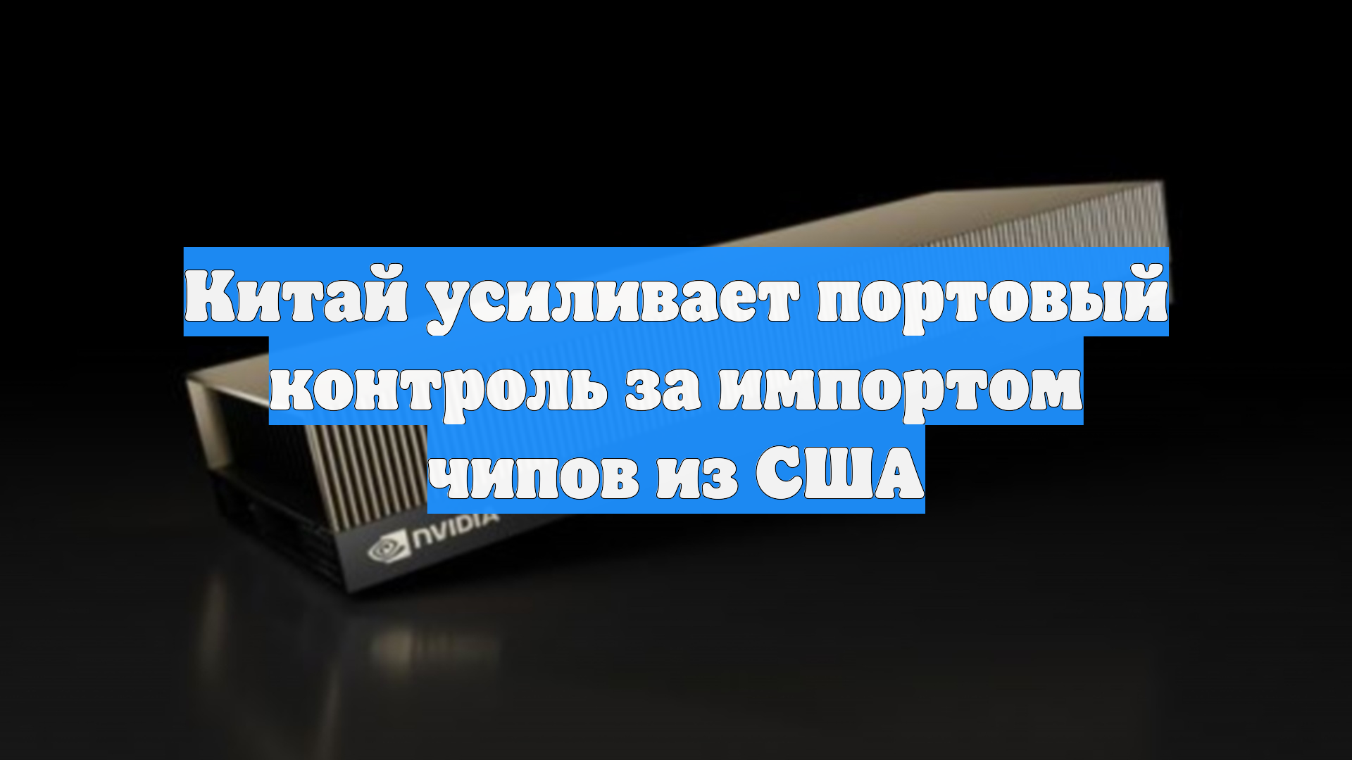 Китай усиливает портовый контроль за импортом чипов из США