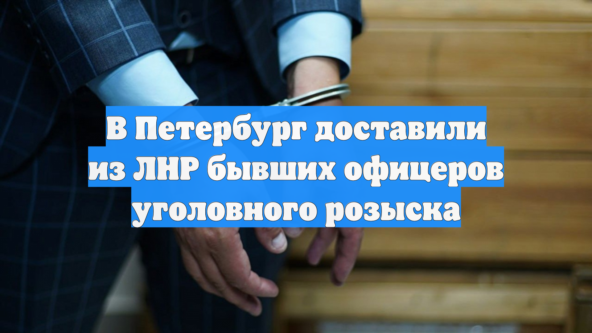 В Петербург доставили из ЛНР бывших офицеров уголовного розыска
