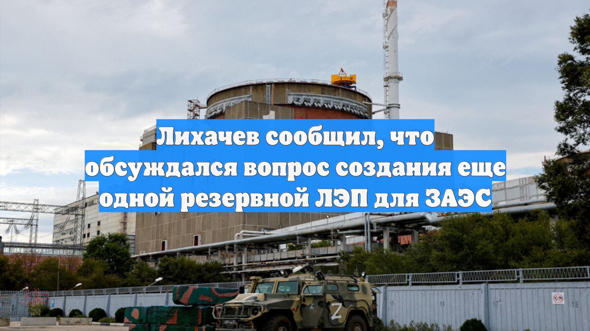Лихачев сообщил, что обсуждался вопрос создания еще одной резервной ЛЭП для ЗАЭС