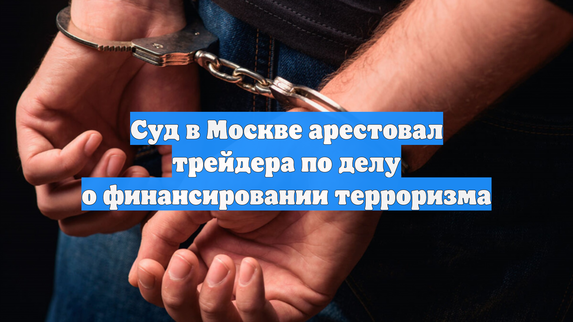 Суд в Москве арестовал трейдера по делу о финансировании терроризма