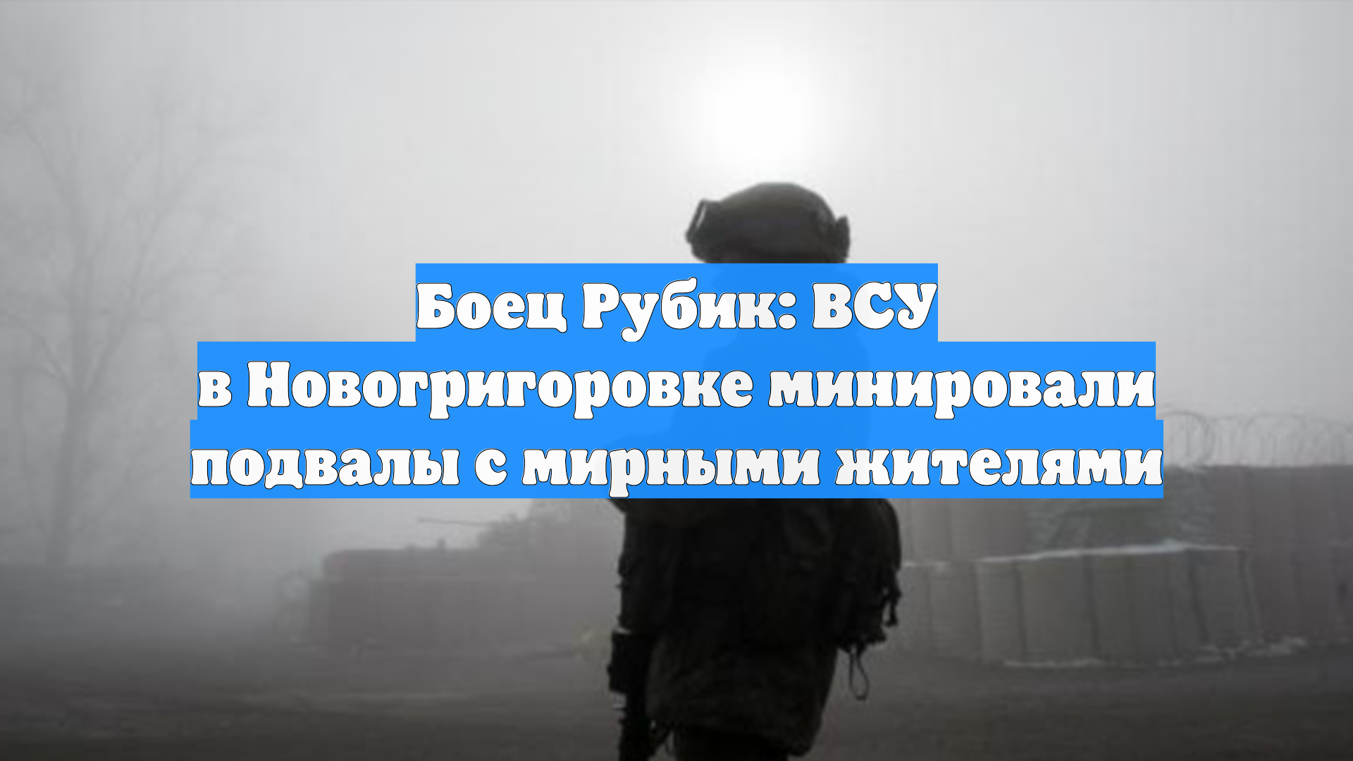 Боец Рубик: ВСУ в Новогригоровке минировали подвалы с мирными жителями