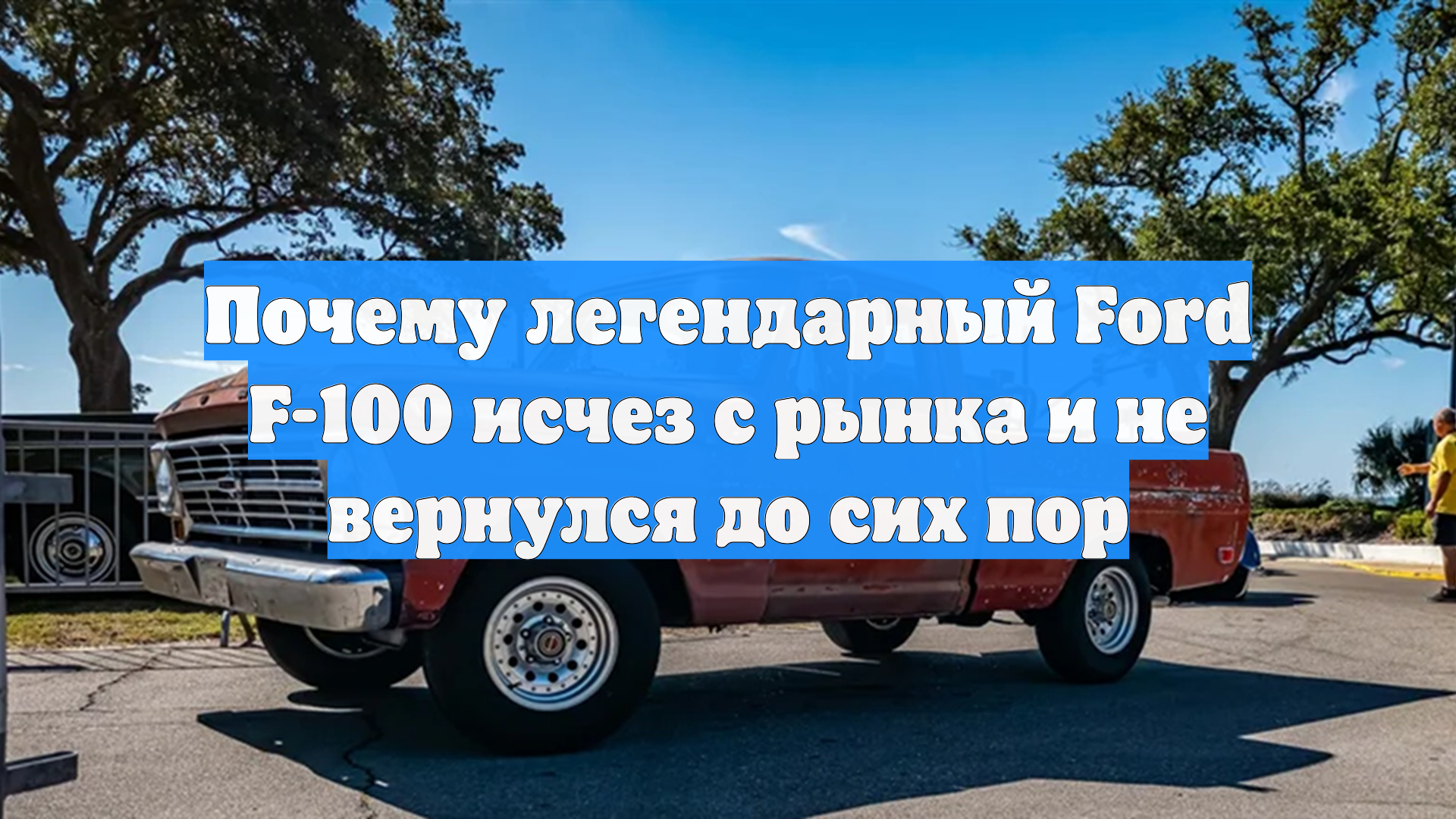 Почему легендарный Ford F-100 исчез с рынка и не вернулся до сих пор