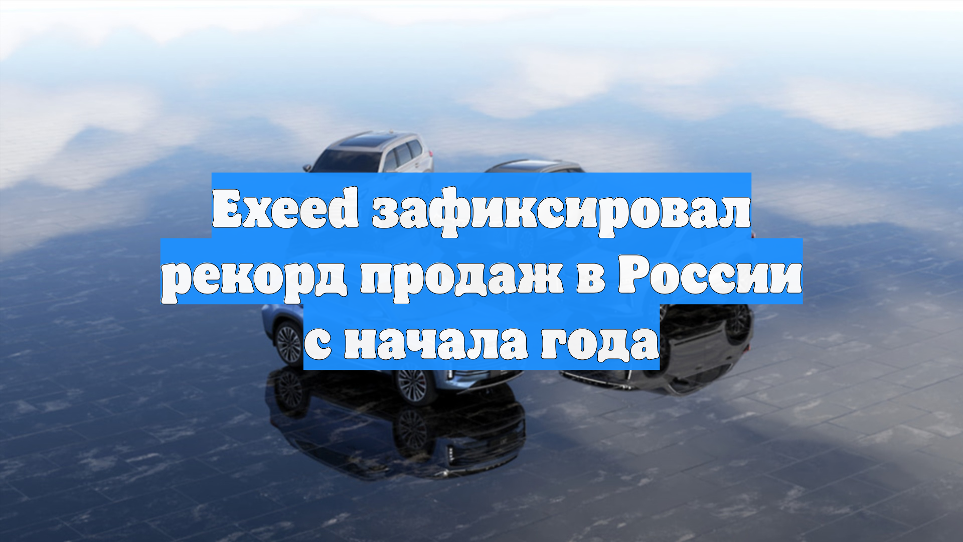 Exeed зафиксировал рекорд продаж в России с начала года
