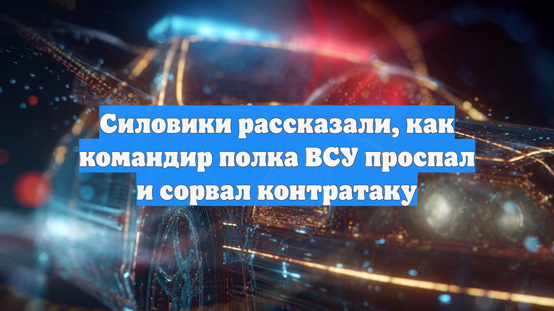 Силовики рассказали, как командир полка ВСУ проспал и сорвал контратаку