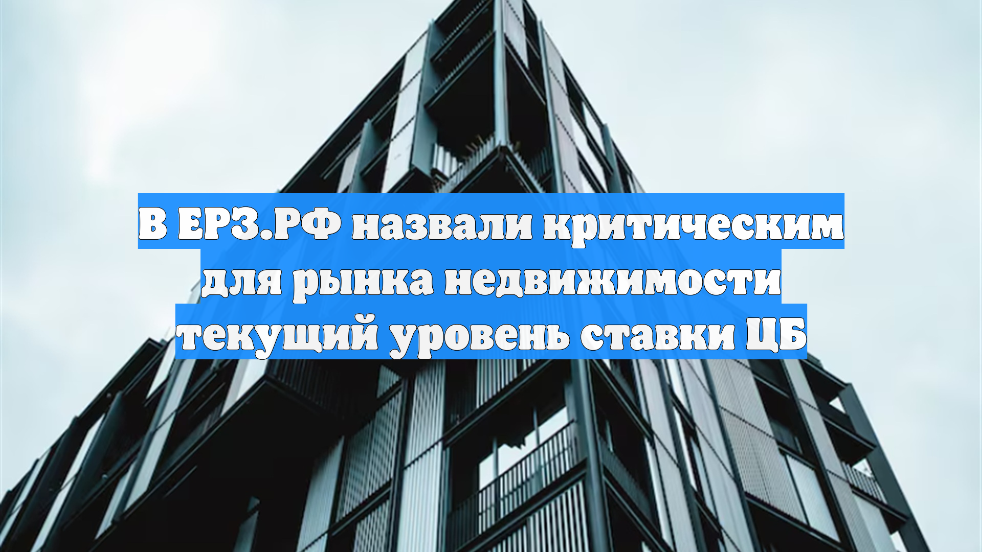 В ЕРЗ.РФ назвали критическим для рынка недвижимости текущий уровень ставки ЦБ
