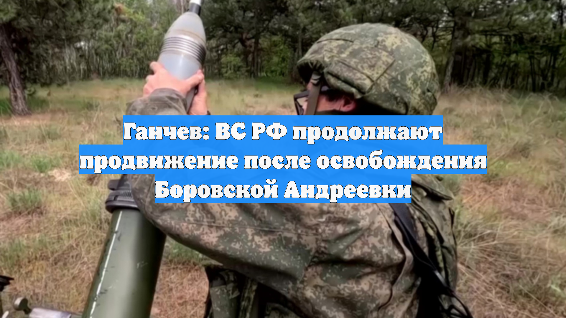 Ганчев: ВС РФ продолжают продвижение после освобождения Боровской Андреевки