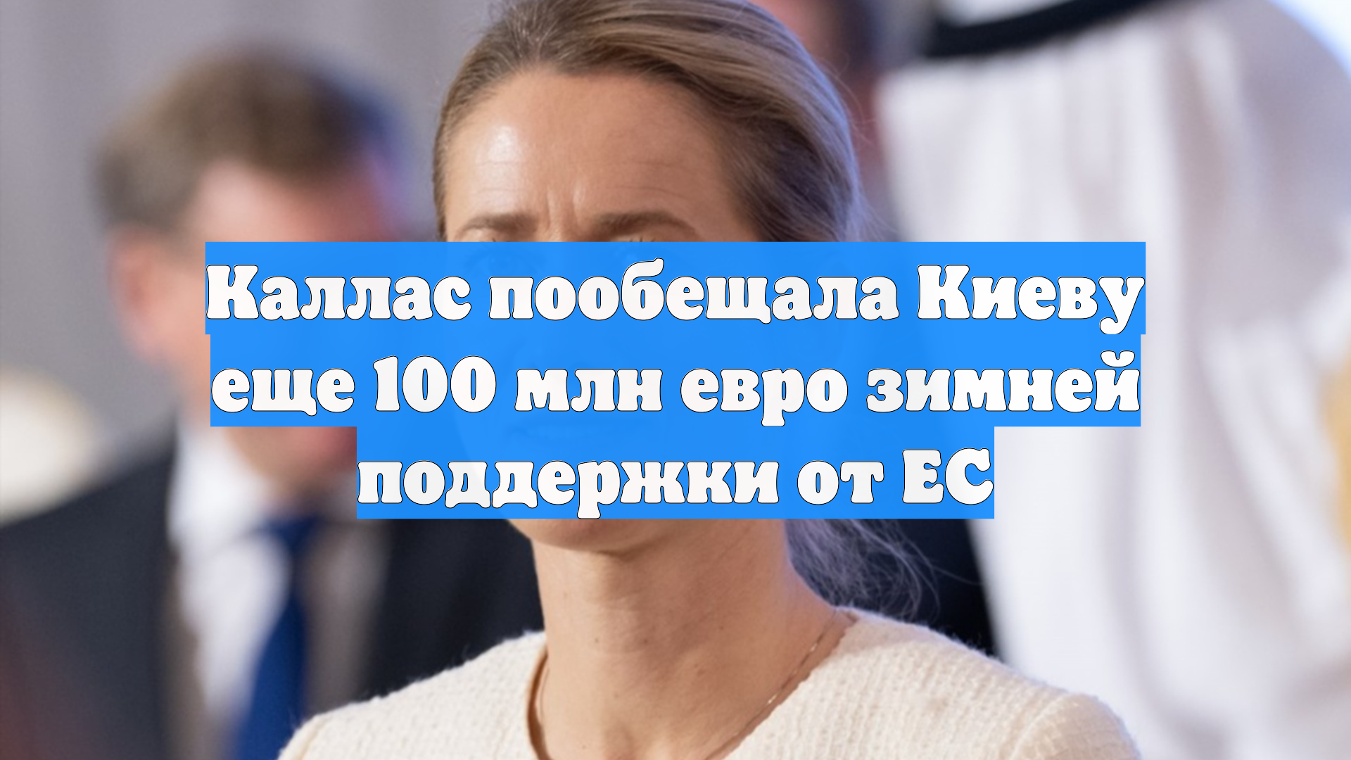 Каллас пообещала Киеву еще 100 млн евро зимней поддержки от ЕС