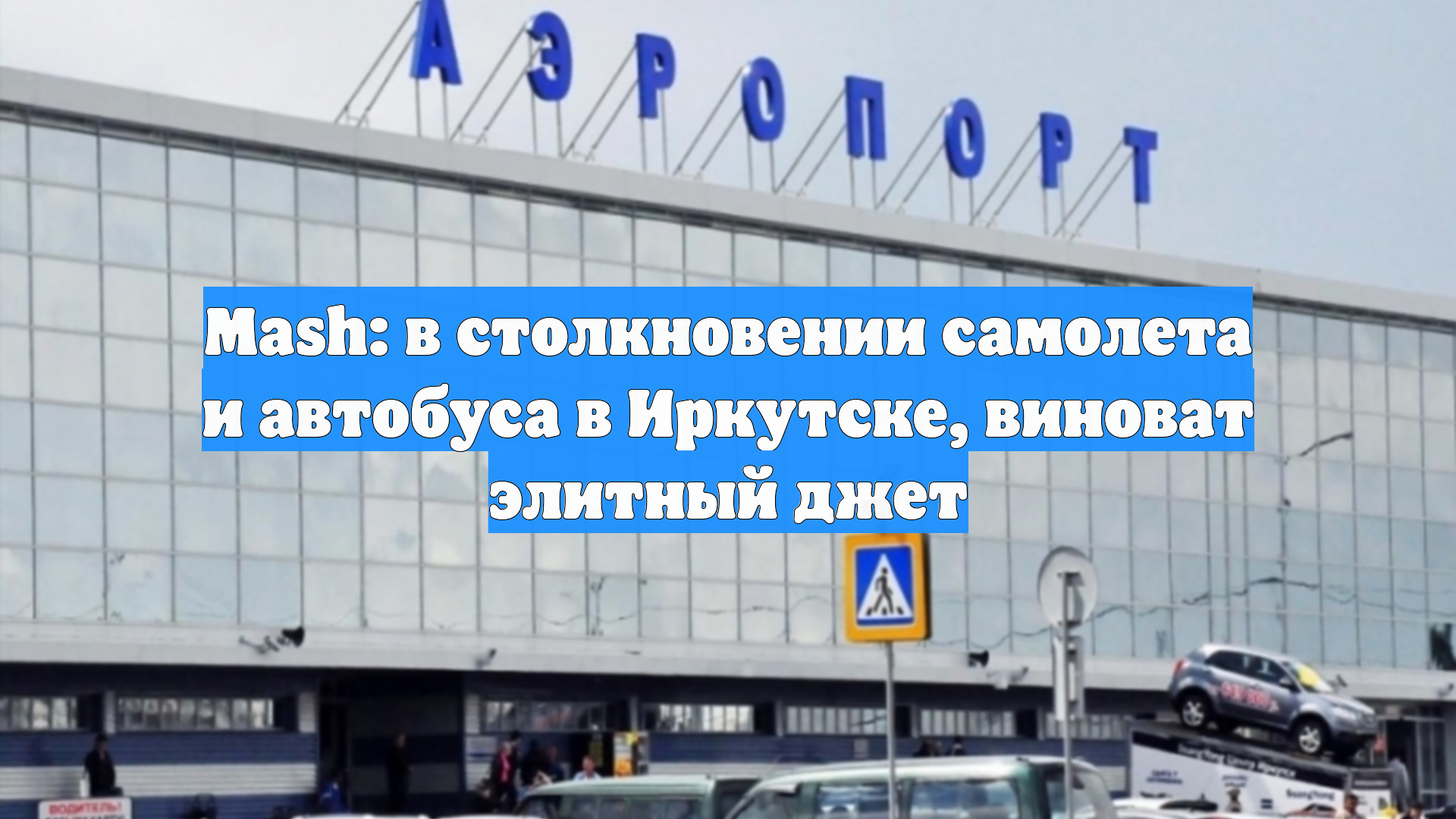 Mash: в столкновении самолета и автобуса в Иркутске, виноват элитный джет